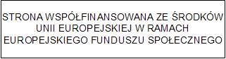  STRONA WSPÓŁFINANSOWANA ZE ŚRODKÓW UNII EUROPEJSKIEJ W RAMACH EUROPEJSKIEGO FUNDUSZU SPOŁECZNEGO.